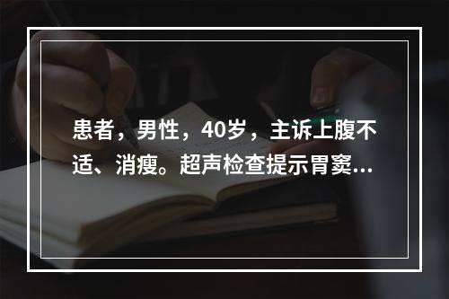 患者，男性，40岁，主诉上腹不适、消瘦。超声检查提示胃窦部胃