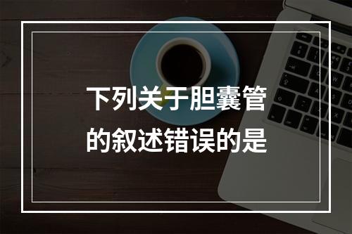 下列关于胆囊管的叙述错误的是