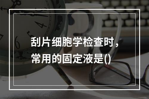 刮片细胞学检查时，常用的固定液是()