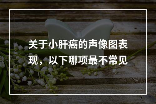 关于小肝癌的声像图表现，以下哪项最不常见