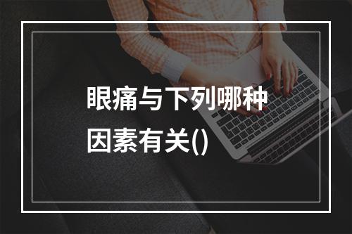 眼痛与下列哪种因素有关()