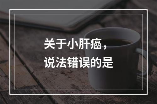 关于小肝癌，说法错误的是