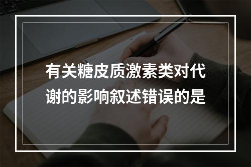 有关糖皮质激素类对代谢的影响叙述错误的是