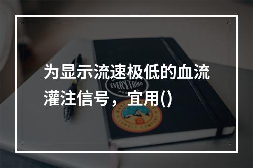 为显示流速极低的血流灌注信号，宜用()