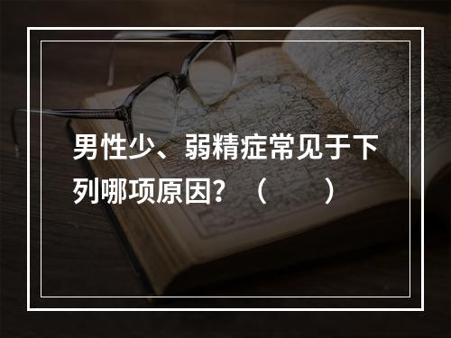 男性少、弱精症常见于下列哪项原因？（　　）