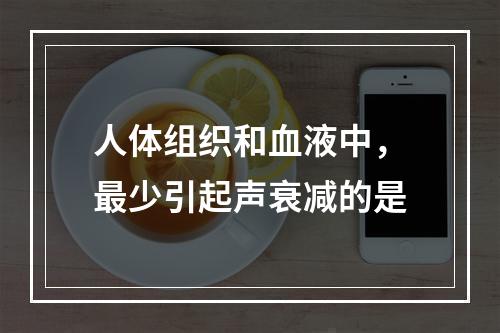 人体组织和血液中，最少引起声衰减的是