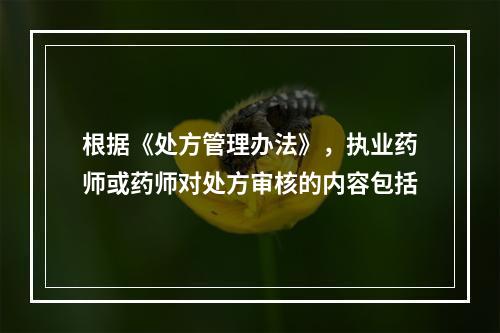 根据《处方管理办法》，执业药师或药师对处方审核的内容包括