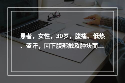 患者，女性，30岁，腹痛、低热、盗汗，因下腹部触及肿块而就诊