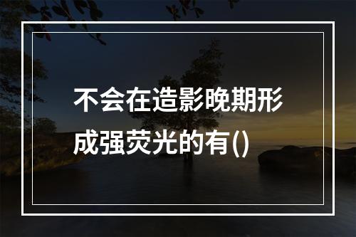 不会在造影晚期形成强荧光的有()