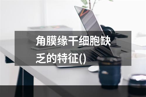 角膜缘干细胞缺乏的特征()