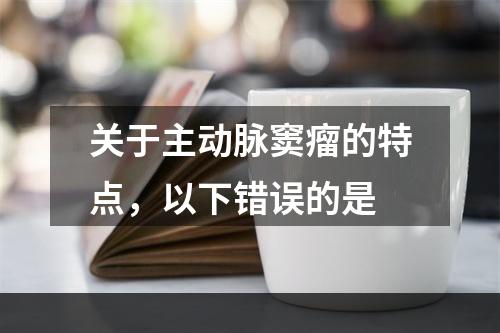 关于主动脉窦瘤的特点，以下错误的是