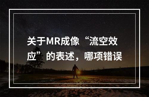 关于MR成像“流空效应”的表述，哪项错误