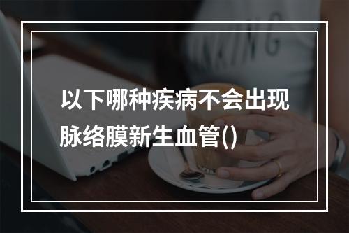 以下哪种疾病不会出现脉络膜新生血管()