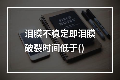 泪膜不稳定即泪膜破裂时间低于()