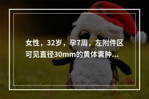 女性，32岁，孕7周，左附件区可见直径30mm的黄体囊肿。下