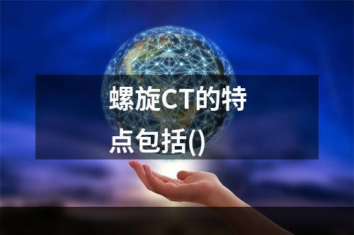 螺旋CT的特点包括()