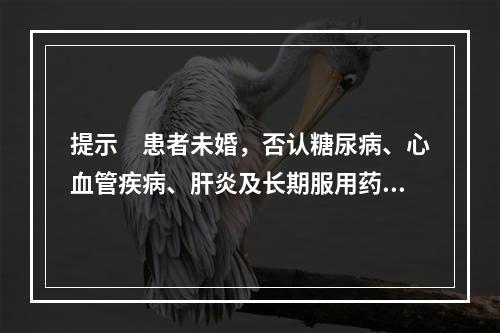 提示　患者未婚，否认糖尿病、心血管疾病、肝炎及长期服用药物的