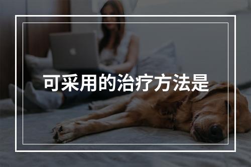 可采用的治疗方法是