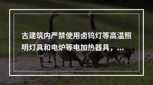 古建筑内严禁使用卤钨灯等高温照明灯具和电炉等电加热器具，不准