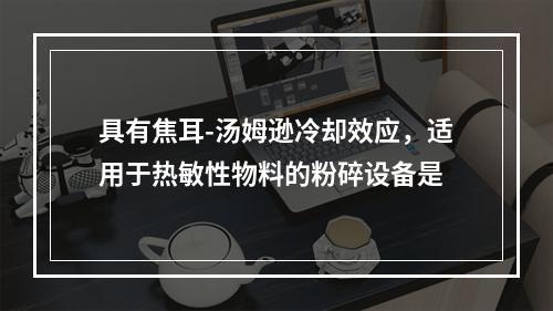 具有焦耳-汤姆逊冷却效应，适用于热敏性物料的粉碎设备是