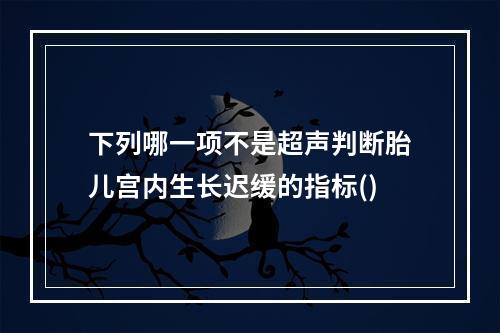 下列哪一项不是超声判断胎儿宫内生长迟缓的指标()