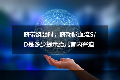 脐带绕颈时，脐动脉血流S/D是多少提示胎儿宫内窘迫