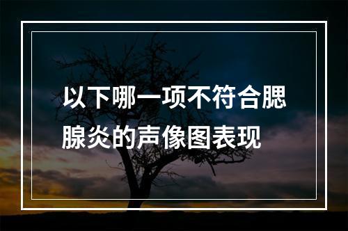 以下哪一项不符合腮腺炎的声像图表现