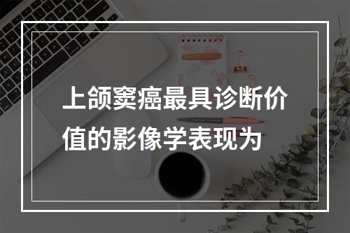 上颌窦癌最具诊断价值的影像学表现为