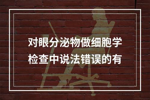 对眼分泌物做细胞学检查中说法错误的有