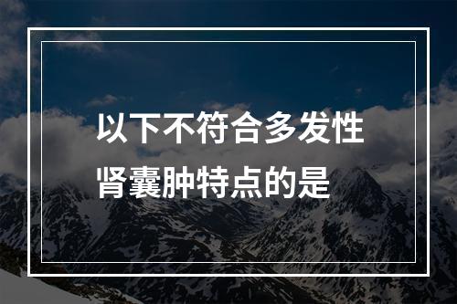 以下不符合多发性肾囊肿特点的是