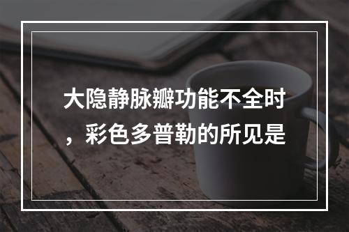 大隐静脉瓣功能不全时，彩色多普勒的所见是