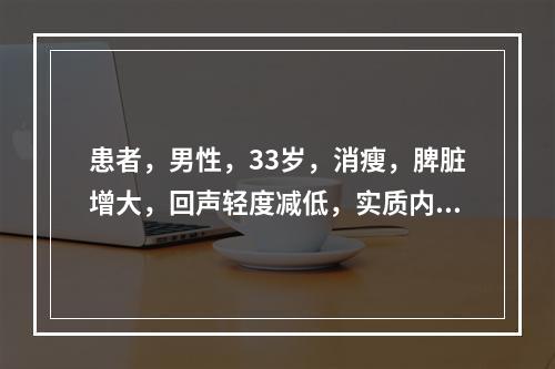 患者，男性，33岁，消瘦，脾脏增大，回声轻度减低，实质内探及