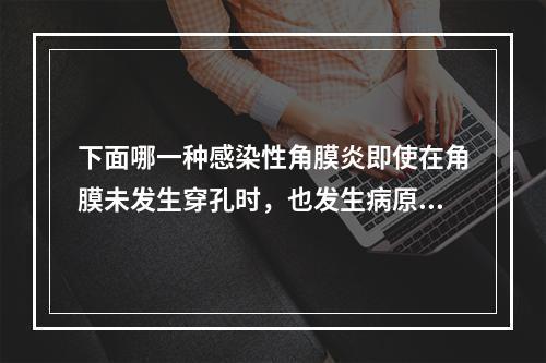 下面哪一种感染性角膜炎即使在角膜未发生穿孔时，也发生病原体性