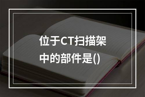 位于CT扫描架中的部件是()