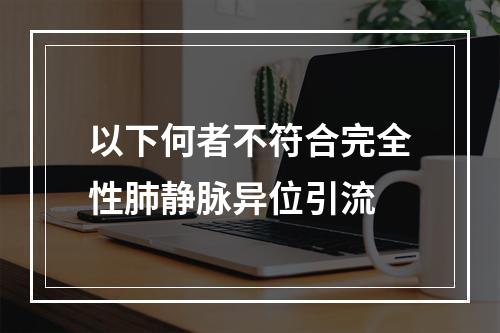 以下何者不符合完全性肺静脉异位引流