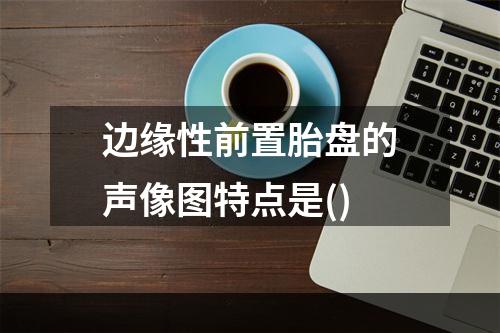 边缘性前置胎盘的声像图特点是()