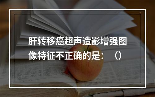 肝转移癌超声造影增强图像特征不正确的是：（）