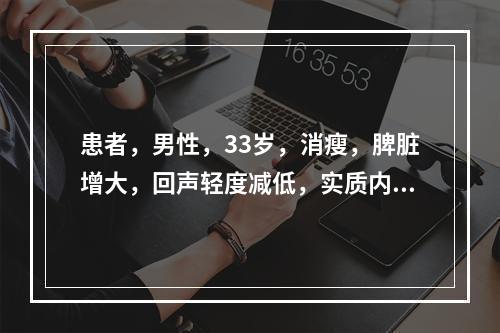 患者，男性，33岁，消瘦，脾脏增大，回声轻度减低，实质内探及