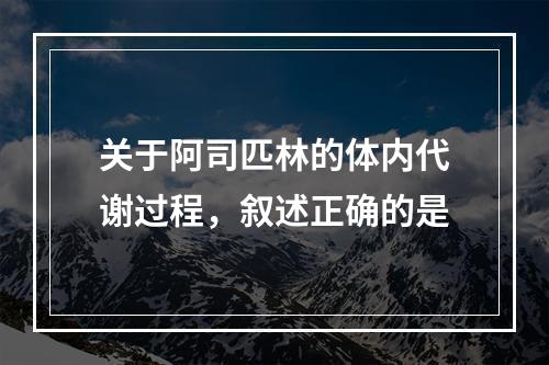 关于阿司匹林的体内代谢过程，叙述正确的是