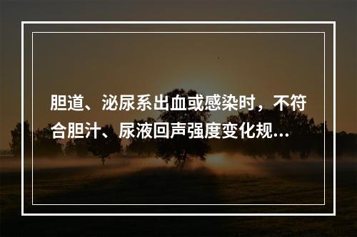 胆道、泌尿系出血或感染时，不符合胆汁、尿液回声强度变化规律的