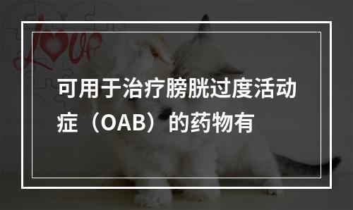 可用于治疗膀胱过度活动症（OAB）的药物有