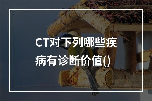 CT对下列哪些疾病有诊断价值()