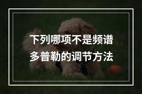 下列哪项不是频谱多普勒的调节方法