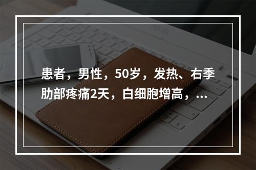 患者，男性，50岁，发热、右季肋部疼痛2天，白细胞增高，超声