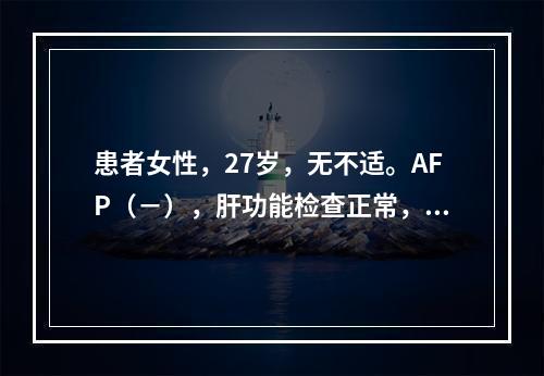 患者女性，27岁，无不适。AFP（－），肝功能检查正常，超声