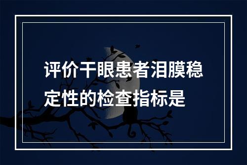 评价干眼患者泪膜稳定性的检查指标是