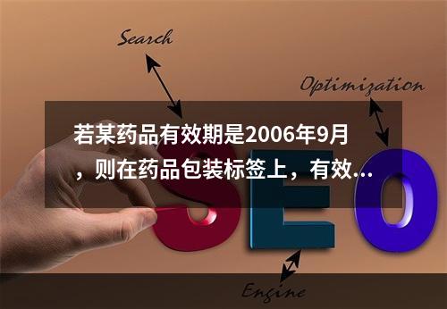 若某药品有效期是2006年9月，则在药品包装标签上，有效期的