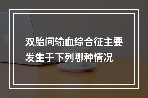 双胎间输血综合征主要发生于下列哪种情况