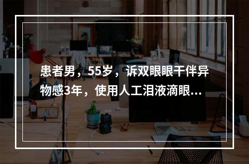 患者男，55岁，诉双眼眼干伴异物感3年，使用人工泪液滴眼后症