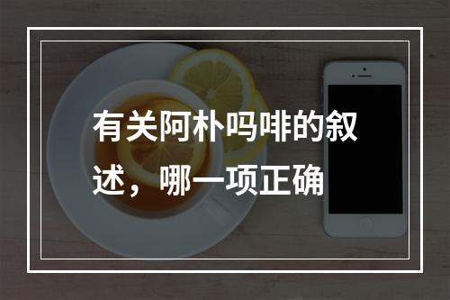 有关阿朴吗啡的叙述，哪一项正确